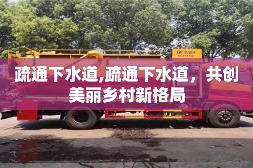武漢疏通下水道,疏通下水道，共創(chuàng)美麗鄉(xiāng)村新格局