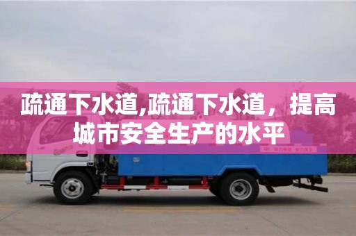 西安疏通下水道,疏通下水道，提高城市安全生產(chǎn)的水平