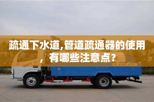 北京疏通下水道,管道疏通器的使用，有哪些注意點(diǎn)？
