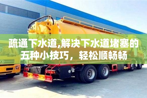 昆明疏通下水道,解決下水道堵塞的五種小技巧，輕松順暢暢