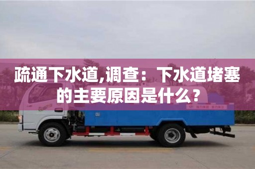 北京疏通下水道,調(diào)查：下水道堵塞的主要原因是什么？