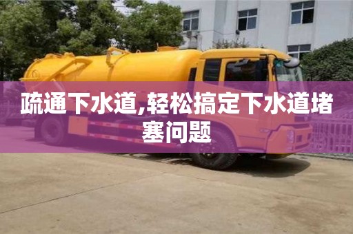 武漢疏通下水道,輕松搞定下水道堵塞問題