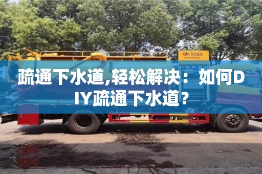 天津疏通下水道,輕松解決：如何DIY疏通下水道？