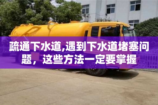 長沙疏通下水道,遇到下水道堵塞問題，這些方法一定要掌握