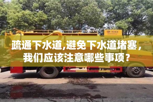 武漢疏通下水道,避免下水道堵塞，我們應(yīng)該注意哪些事項？