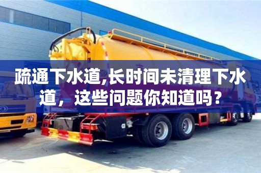 長沙疏通下水道,長時間未清理下水道，這些問題你知道嗎？