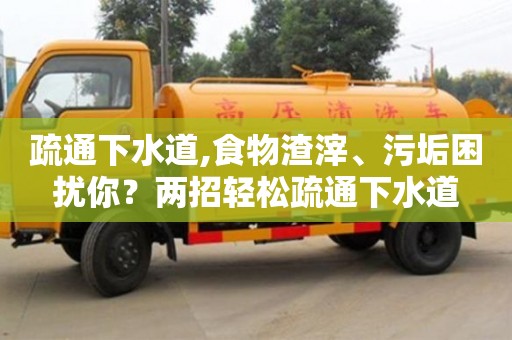 西安疏通下水道,食物渣滓、污垢困擾你？兩招輕松疏通下水道