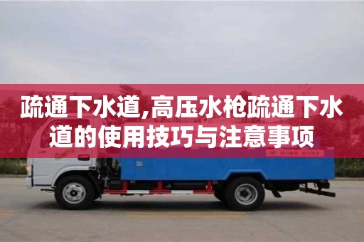 長沙疏通下水道,高壓水槍疏通下水道的使用技巧與注意事項(xiàng)