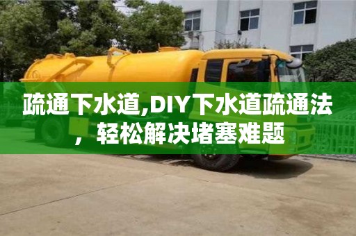 疏通下水道,DIY下水道疏通法，輕松解決堵塞難題