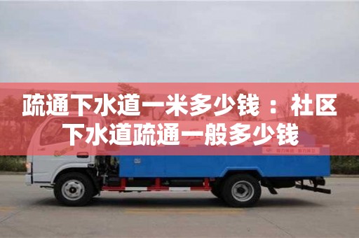 西安疏通下水道一米多少錢 ：社區(qū)下水道疏通一般多少錢
