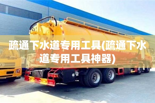 長沙疏通下水道專用工具(疏通下水道專用工具神器)