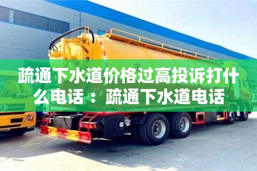 武漢疏通下水道價(jià)格過高投訴打什么電話 ：疏通下水道電話