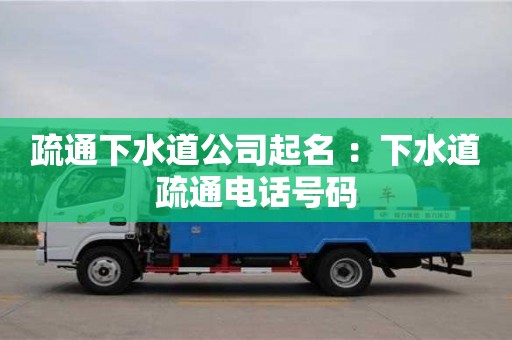 深圳疏通下水道公司起名 ：下水道疏通電話號碼