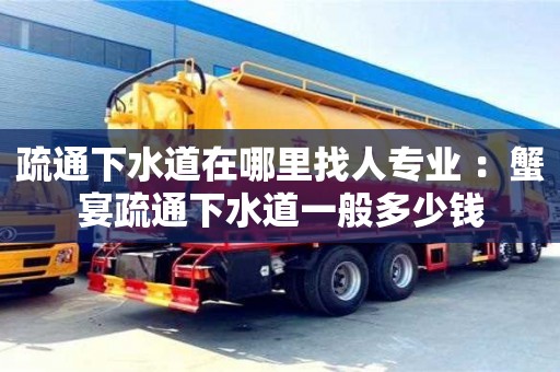 長沙疏通下水道在哪里找人專業 ：蟹宴疏通下水道一般多少錢