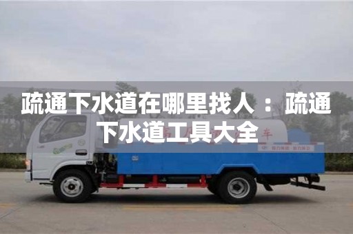 長沙疏通下水道在哪里找人 ：疏通下水道工具大全