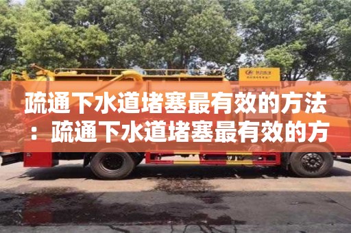 深圳疏通下水道堵塞最有效的方法 ：疏通下水道堵塞最有效的方法