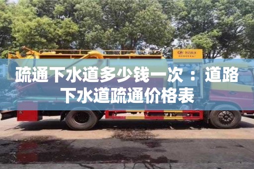 深圳疏通下水道多少錢一次 ：道路下水道疏通價格表