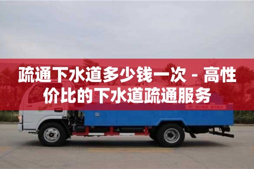 深圳疏通下水道多少錢一次 - 高性價比的下水道疏通服務