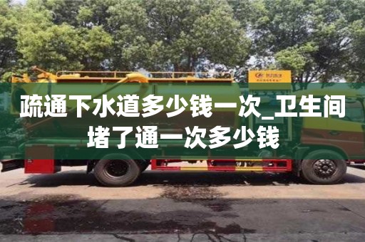 北京疏通下水道多少錢一次_衛生間堵了通一次多少錢