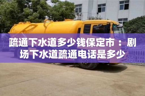 疏通下水道多少錢保定市 ：劇場(chǎng)下水道疏通電話是多少
