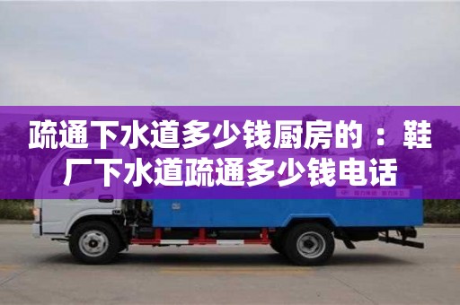 深圳疏通下水道多少錢廚房的 ：鞋廠下水道疏通多少錢電話