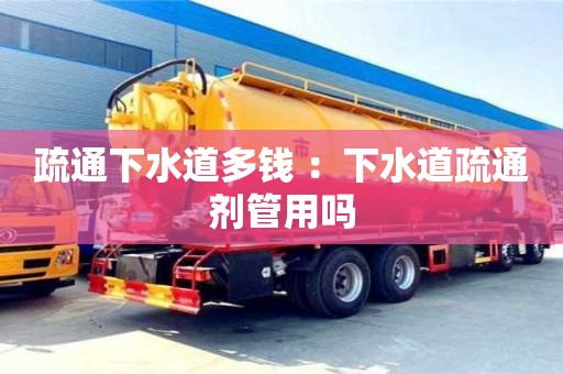深圳疏通下水道多錢 ：下水道疏通劑管用嗎
