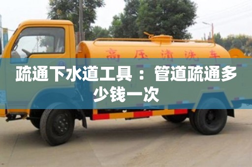 西安疏通下水道工具 ：管道疏通多少錢一次