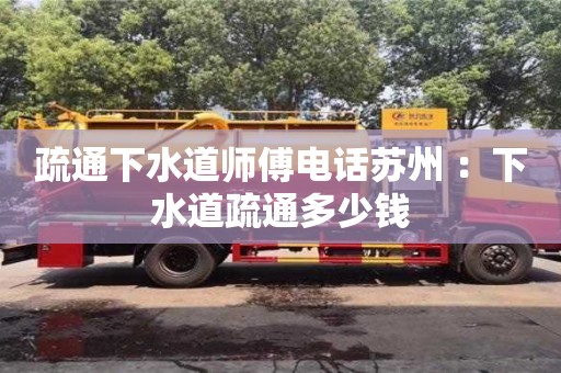 廈門疏通下水道師傅電話蘇州 ：下水道疏通多少錢