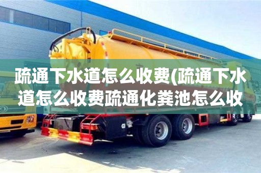 武漢疏通下水道怎么收費(疏通下水道怎么收費疏通化糞池怎么收費)