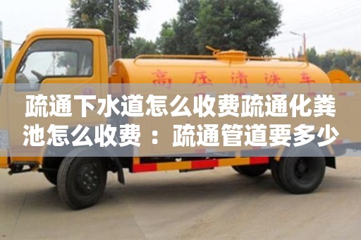 深圳疏通下水道怎么收費疏通化糞池怎么收費 ：疏通管道要多少錢