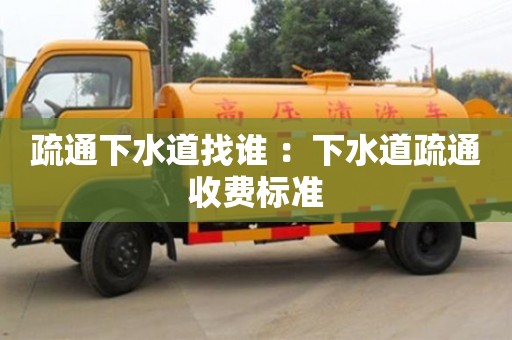 南京疏通下水道找誰 ：下水道疏通收費標準