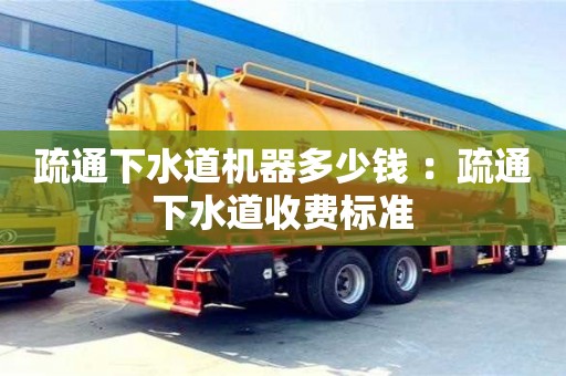 上海疏通下水道機器多少錢 ：疏通下水道收費標準