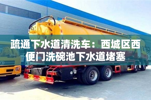 濟(jì)南疏通下水道清洗車：西城區(qū)西便門洗碗池下水道堵塞