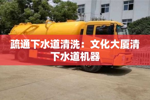 西安疏通下水道清洗：文化大廈清下水道機器