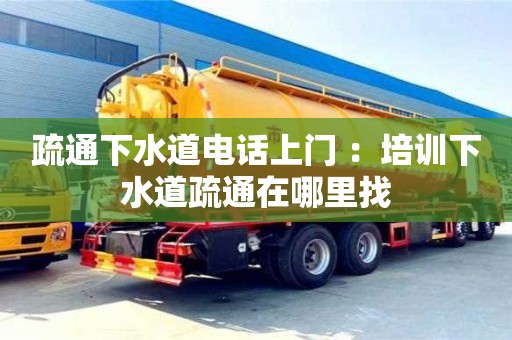 長沙疏通下水道電話上門 ：培訓下水道疏通在哪里找