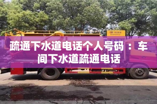 廈門疏通下水道電話個人號碼 ：車間下水道疏通電話