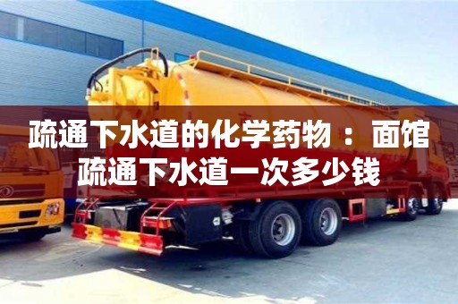 長沙疏通下水道的化學藥物 ：面館疏通下水道一次多少錢