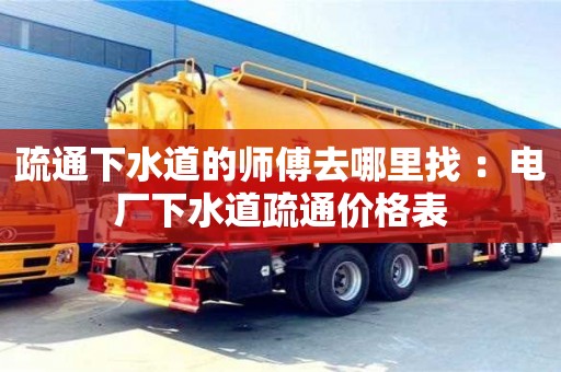 石家莊疏通下水道的師傅去哪里找 ：電廠下水道疏通價(jià)格表
