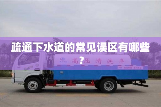 深圳疏通下水道的常見(jiàn)誤區(qū)有哪些？