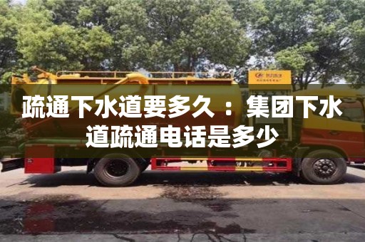 西安疏通下水道要多久 ：集團下水道疏通電話是多少