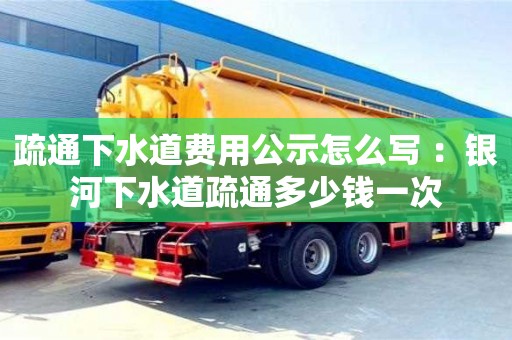 合肥疏通下水道費用公示怎么寫 ：銀河下水道疏通多少錢一次