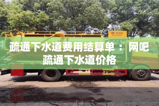 南京疏通下水道費(fèi)用結(jié)算單 ：網(wǎng)吧疏通下水道價(jià)格