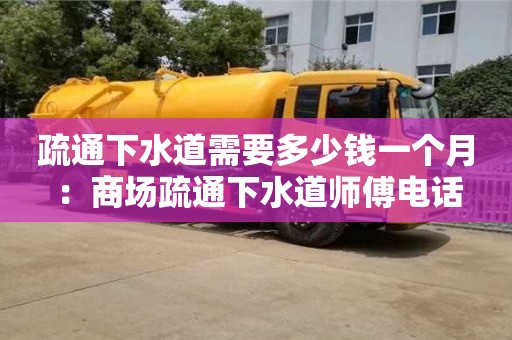 深圳疏通下水道需要多少錢一個月 ：商場疏通下水道師傅電話