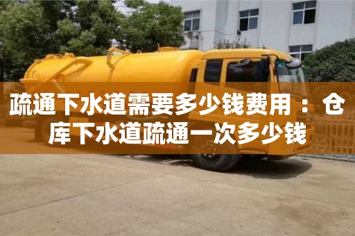 深圳疏通下水道需要多少錢費用 ：倉庫下水道疏通一次多少錢