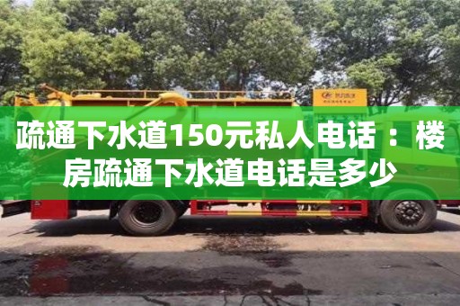 濟南疏通下水道150元私人電話 ：樓房疏通下水道電話是多少