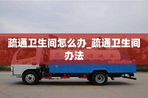 疏通衛生間怎么辦_疏通衛生間辦法