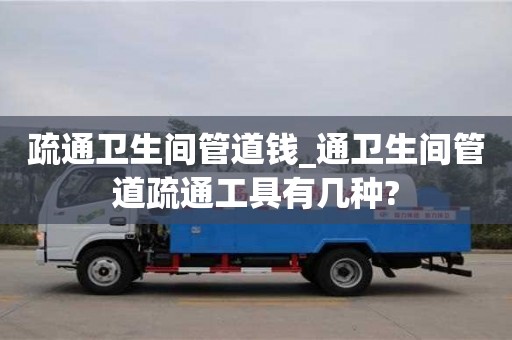 疏通衛生間管道錢_通衛生間管道疏通工具有幾種?