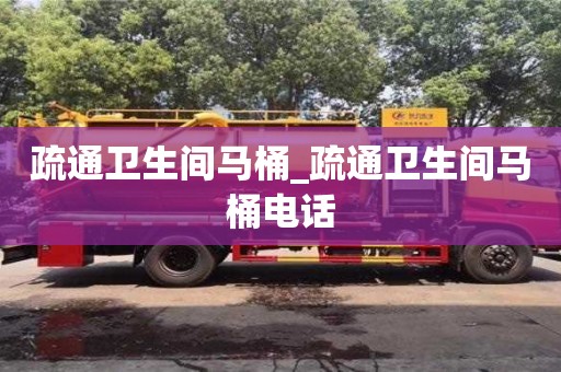 廣州疏通衛生間馬桶_疏通衛生間馬桶電話