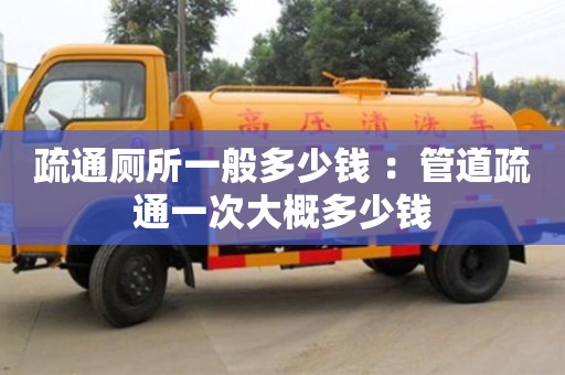 深圳疏通廁所一般多少錢 ：管道疏通一次大概多少錢