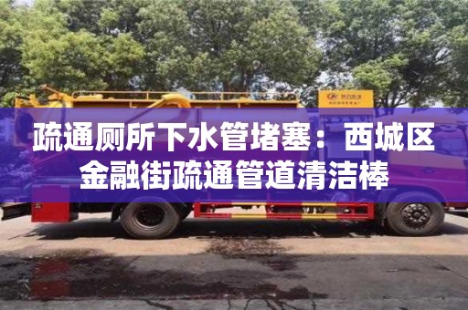 武漢疏通廁所下水管堵塞：西城區(qū)金融街疏通管道清潔棒